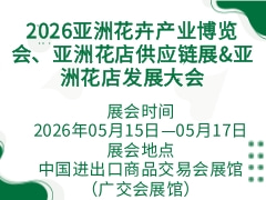 2026亞洲花卉產(chǎn)業(yè)博覽會、亞洲花店供應(yīng)鏈展&亞洲花店發(fā)展大會